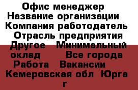 Офис-менеджер › Название организации ­ Компания-работодатель › Отрасль предприятия ­ Другое › Минимальный оклад ­ 1 - Все города Работа » Вакансии   . Кемеровская обл.,Юрга г.